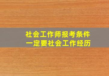 社会工作师报考条件 一定要社会工作经历